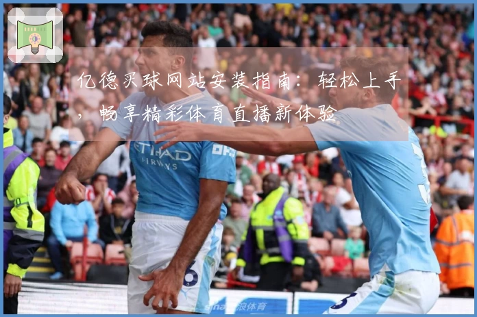 亿德买球网站安装指南：轻松上手，畅享精彩体育直播新体验