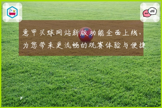 意甲买球网站新版功能全面上线，为您带来更流畅的观赛体验与便捷操作