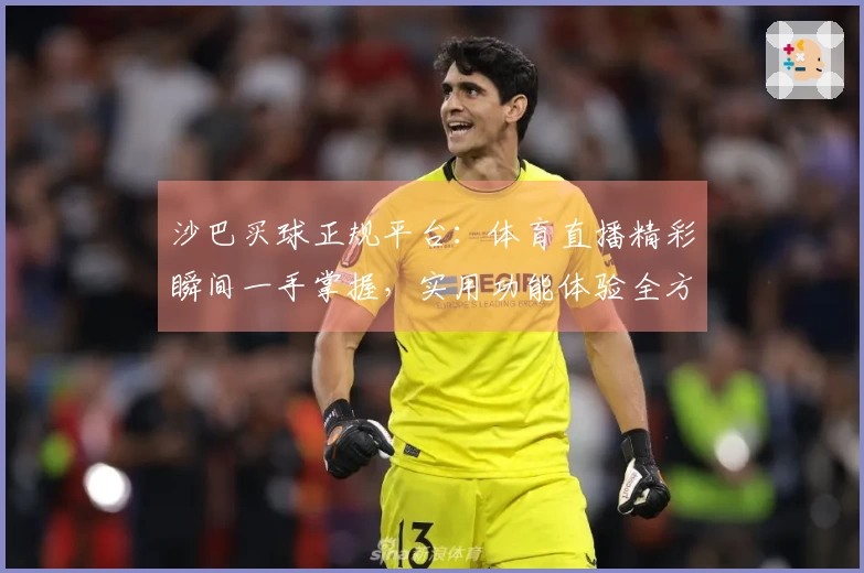 沙巴买球正规平台：体育直播精彩瞬间一手掌握，实用功能体验全方位指引