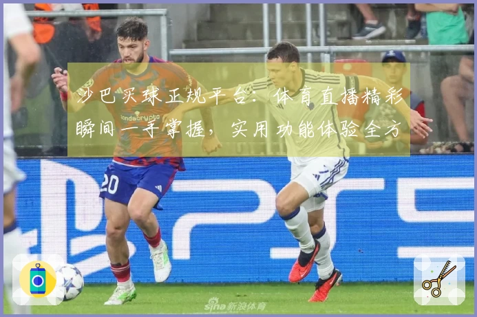 沙巴买球正规平台：体育直播精彩瞬间一手掌握，实用功能体验全方位指引