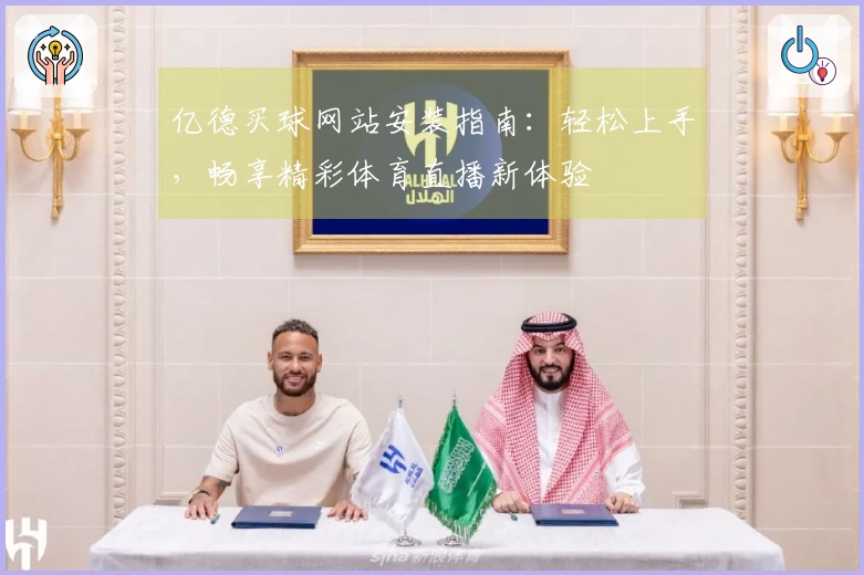 亿德买球网站安装指南：轻松上手，畅享精彩体育直播新体验