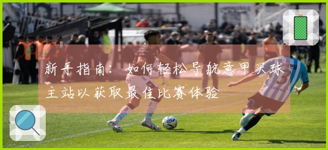 新手指南：如何轻松导航意甲买球主站以获取最佳比赛体验