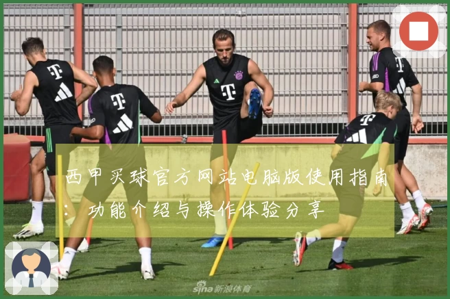 西甲买球官方网站电脑版使用指南：功能介绍与操作体验分享