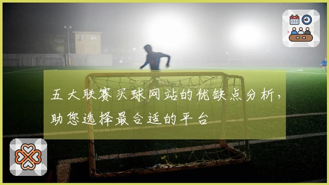 五大联赛买球网站的优缺点分析，助您选择最合适的平台