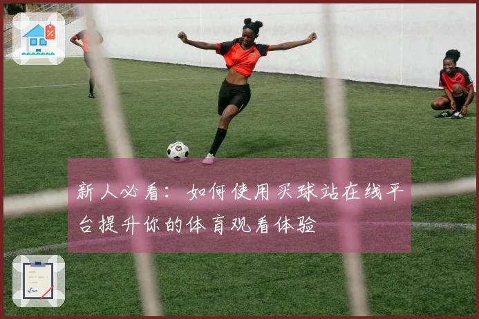 新人必看：如何使用买球站在线平台提升你的体育观看体验