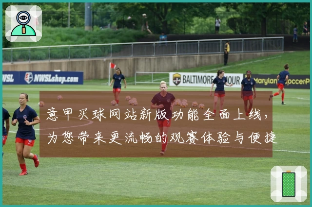 意甲买球网站新版功能全面上线，为您带来更流畅的观赛体验与便捷操作